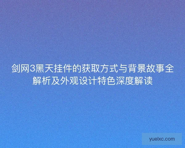 剑网3黑天挂件的获取方式与背景故事全解析及外观设计特色深度解读