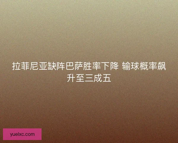 拉菲尼亚缺阵巴萨胜率下降 输球概率飙升至三成五