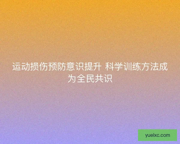运动损伤预防意识提升 科学训练方法成为全民共识